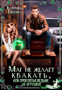 Маг не желает квакать, или Проклятья ведьме не игрушки / Катерина Ежевика