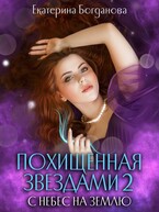Похищенная звёздами 2. С небес на землю / Екатерина Богданова