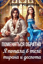 Поменяться обратно. Я попала в тело тирана и деспота / Карина Родионова