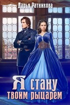 Я стану твоим рыцарем / Дарья Ратникова