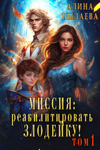Миссия: Реабилитировать злодейку!  Том1 / Алина Пылаева