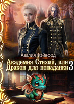 Академия Стихий, или Дракон для попаданки 3 / Азалия Фэйворд