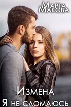 Измена. Я не сломаюсь / Марта Макова