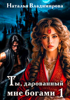 Ты, дарованный мне богами. Книга первая / Наталья Владимирова