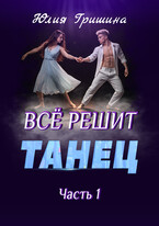 Все решит танец, часть 1 / Юлия Гришина