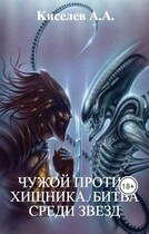 «ЧУЖОЙ ПРОТИВ ХИЩНИКА. БИТВА СРЕДИ ЗВЕЗД».(Боевая фантастика) / Киселев А.А.