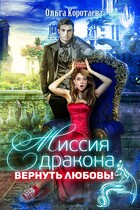 Миссия дракона: вернуть любовь! / Ольга Коротаева