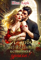 Я твоя (не)желанная истинная, дракон! / Юна Ларк