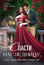 Спасти наследницу, или Драконы вне очереди / Елена Счастная