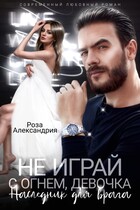 Не играй с огнем, девочка. Наследник для врага / Роза Александрия