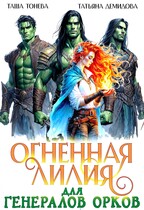 Огненная Лилия для генералов орков / Таша Тонева
                                                                                                            
                                                                                                                                                                                                                                        ,
                                                                
                                                                                                                                            Татьяна Демидова