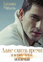 Даже сквозь время я верну тебя, любимый / Татьяна Михаль