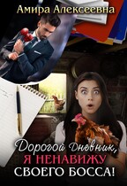 Дорогой Дневник, я ненавижу своего босса! / Амира Алексеевна