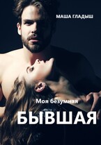 Моя безумная бывшая / Гладыш Маша