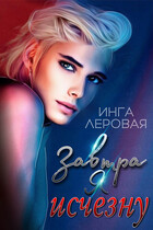 Завтра я исчезну / Инга Леровая