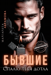 Бывшие. Спалю тебя дотла / Маргарита Абрамова
