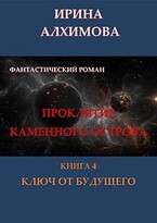 Проклятие Каменного острова. Книга 4. Ключ от будущего / Алхимова Ирина