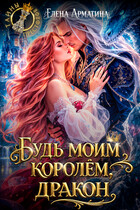Будь моим королём, дракон! / Елена Арматина