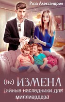 Не измена. Тайные наследники для миллиардера / Роза Александрия