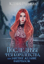 Последняя фея королевства, или Заветное желание наперекосяк / Ксения Руднева