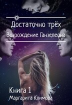 Достаточно трёх. Возрождение Ганзалеона. Книга 1 / Маргарита Климова