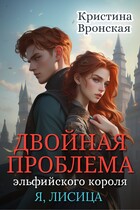 (Я, ЛИСИЦА) Двойная проблема эльфийского короля. Том 3 || Революция в сумрачном королевстве / Кристина Вронская