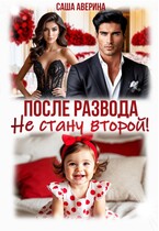 После развода. Не стану второй! / Саша Аверина