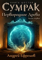 Сумрак-6. Первородное Древо. Часть первая / Андрей Ефремов