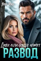 Развод. Даже если сердце плачет / Алекс Мара