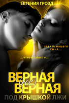 Верная (не)верная. Под крышкой лжи / Евгения Грозд