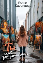 Ты мой защитник / Елена Казанцева