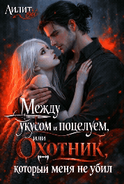 Между укусом и поцелуем, или Охотник, который меня не убил / Лилит Ой