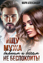 Ищу мужа. Бывшим и боссам не беспокоить! / Мари Александер