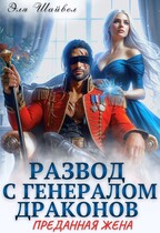 Развод с генералом драконов. Преданная жена / Эля Шайвел