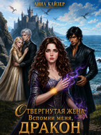 Отвергнутая жена. Вспомни меня, дракон / Анна Кайзер