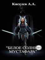 «БЕЛОЕ СОЛНЦЕ МУСТАФАРА». (Фантастическое боевое фентези.) / Киселев А.А.