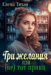 Три желания или (не) тот принц / Елена Тихая
