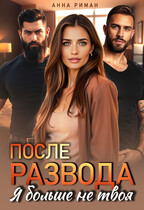 После развода. Я больше не твоя / Анна Риман