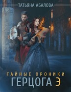 Тайные хроники герцога Э / Татьяна Абалова