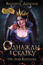 Однажды в сказку. (Не) Злая Королева / Виолетта Донская