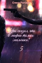 Кто сказал, что в мафии только мальчики? 5 / Елена Роговая