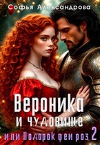 Вероника и чудовище, или Подарок феи роз-2 / Софья Александрова
