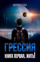 Грессия. Книга первая. Жить! / Мария Ерова