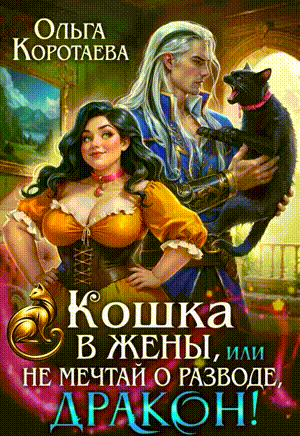 Кошка в жёны, или Не мечтай о разводе, дракон! + второй БОНУС‍❤️‍ / Ольга Коротаева