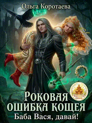 Роковая ошибка Кощея, или Баба Вася, давай! / Ольга Коротаева