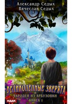 Великолепные зверята и чародей из Арбузовки. Книга 1. Великолепные зверята / Седых Александр, Седых Вячеслав