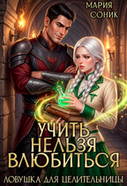 Учить нельзя влюбиться. Ловушка для целительницы / Мария Соник