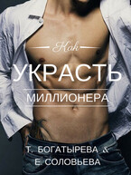 Как украсть миллионера / Татьяна Богатырева