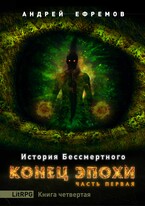 История Бессмертного-4. Конец эпохи. Часть первая / Андрей Ефремов