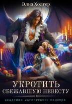 Укротить сбежавшую невесту. Академия Магического Надзора / Элиз Холгер